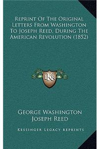 Reprint of the Original Letters from Washington to Joseph Reed, During the American Revolution (1852)