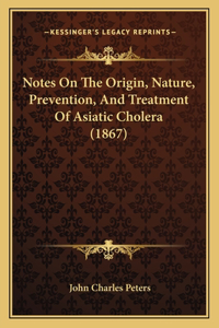 Notes on the Origin, Nature, Prevention, and Treatment of Asiatic Cholera (1867)