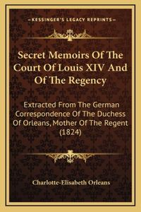 Secret Memoirs of the Court of Louis XIV and of the Regency