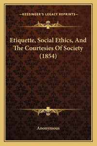 Etiquette, Social Ethics, And The Courtesies Of Society (1854)