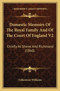 Domestic Memoirs Of The Royal Family And Of The Court Of England V2: Chiefly At Shene And Richmond (1860)