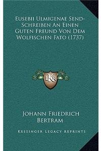 Eusebii Ulmigenae Send-Schreiben An Einen Guten Freund Von Dem Wolfischen Fato (1737)