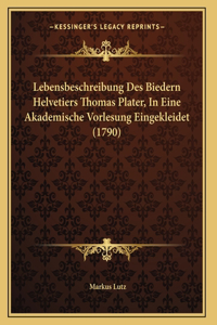 Lebensbeschreibung Des Biedern Helvetiers Thomas Plater, In Eine Akademische Vorlesung Eingekleidet (1790)