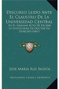 Discurso Leido Ante El Claustro De La Universidad Central