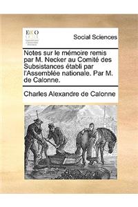 Notes Sur Le Mémoire Remis Par M. Necker Au Comité Des Subsistances Établi Par l'Assemblée Nationale. Par M. de Calonne.