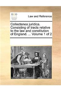Collectanea juridica. Consisting of tracts relative to the law and constitution of England. ... Volume 1 of 2