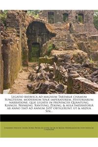 Legatio Batavica Ad Magnum Tartariae Chamum Sungteium, Modernum Sinae Imperatorem. Historiarum Narratione, Quae Legatis in Provinciis Quantung, Kiangsi, Nanking, Xantung, Peking, & Aula Imperatoria AB Anno 1665 Ad Annum 1657 Obtigerunt, UT & Ardua 