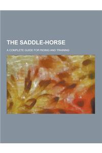 The Saddle-Horse; A Complete Guide for Riding and Training