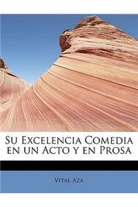 Su Excelencia Comedia en un Acto y en Prosa
