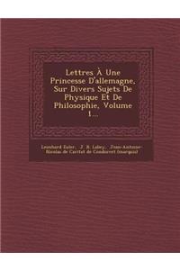 Lettres a Une Princesse D'Allemagne, Sur Divers Sujets de Physique Et de Philosophie, Volume 1...
