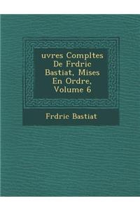 Uvres Completes de Fr D Ric Bastiat, Mises En Ordre, Volume 6