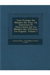 Trait Pratique Des Maladies Des Yeux, Ou Exp Riences Et Observations Sur Les Maladies Qui Affectent Ces Organes, Volume 1