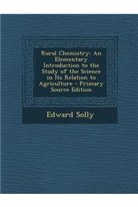 Rural Chemistry: An Elementary Introduction to the Study of the Science in Its Relation to Agriculture