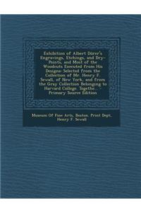 Exhibition of Albert Durer's Engravings, Etchings, and Dry-Points, and Most of the Woodcuts Executed from His Designs: Selected from the Collection of Mr. Henry F. Sewall, of New York, and from the Gray Collection Belonging to Harvard College. Toge