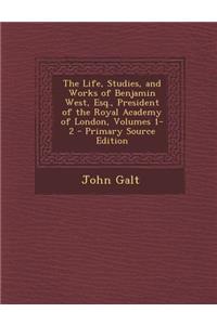 The Life, Studies, and Works of Benjamin West, Esq., President of the Royal Academy of London, Volumes 1-2