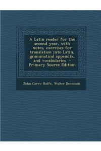 A Latin Reader for the Second Year, with Notes, Exercises for Translation Into Latin, Grammatical Appendix, and Vocabularies - Primary Source Edition