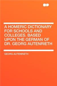 A Homeric Dictionary for Schools and Colleges. Based Upon the German of Dr. Georg Autenrieth