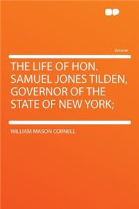 The Life of Hon. Samuel Jones Tilden, Governor of the State of New York;