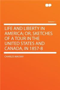 Life and Liberty in America; Or, Sketches of a Tour in the United States and Canada, in 1857-8 Volume 1