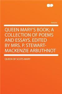Queen Mary's Book; A Collection of Poems and Essays. Edited by Mrs. P. Stewart-MacKenzie Arbuthnot