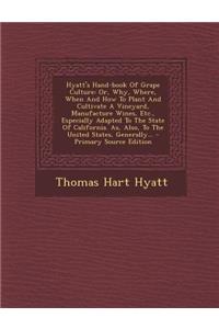 Hyatt's Hand-Book of Grape Culture: Or, Why, Where, When and How to Plant and Cultivate a Vineyard, Manufacture Wines, Etc., Especially Adapted to the State of California. As, Also, to the United States, Generally...
