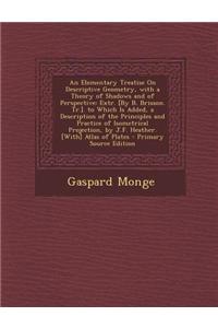 An Elementary Treatise on Descriptive Geometry, with a Theory of Shadows and of Perspective: Extr. [By B. Brisson. Tr.]. to Which Is Added, a Descrip