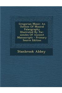 Gregorian Music: An Outline of Musical Palaeography Illustrated by Fac-Similes of Ancient Manuscripts