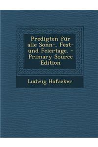Predigten Fur Alle Sonn-, Fest- Und Feiertage. - Primary Source Edition