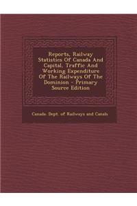 Reports, Railway Statistics of Canada and Capital, Traffic and Working Expenditure of the Railways of the Dominion