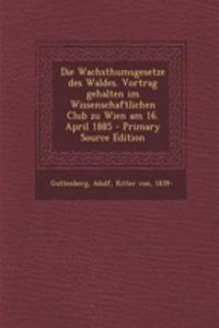 Die Wachsthumsgesetze Des Waldes. Vortrag Gehalten Im Wissenschaftlichen Club Zu Wien Am 16. April 1885 - Primary Source Edition