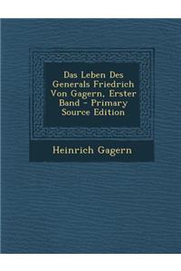 Das Leben Des Generals Friedrich Von Gagern, Erster Band - Primary Source Edition