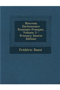Nouveau Dictionnaire Roumain-Francais, Volume 3 - Primary Source Edition