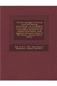 Toward a Typology of Learning Styles and Learning Environments: An Investigation of the Impact of Learning Styles and Discipline Demands on the Academic Performance, Social Adaptation and Career Choices of Mit Seniors - Primary Source Edition