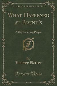 What Happened at Brent's: A Play for Young People (Classic Reprint)