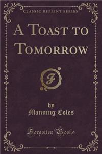 A Toast to Tomorrow (Classic Reprint)