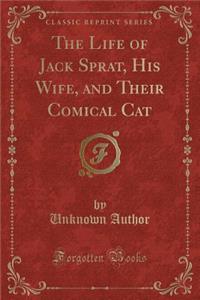 The Life of Jack Sprat, His Wife, and Their Comical Cat (Classic Reprint)
