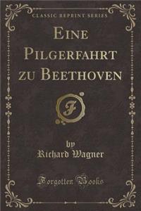 Eine Pilgerfahrt Zu Beethoven (Classic Reprint)