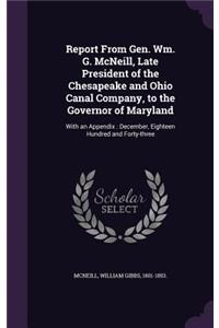 Report From Gen. Wm. G. McNeill, Late President of the Chesapeake and Ohio Canal Company, to the Governor of Maryland