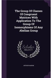 Group Of Classes Of Congruent Matrices With Application To The Group Of Isomorphisms Of Any Abelian Group