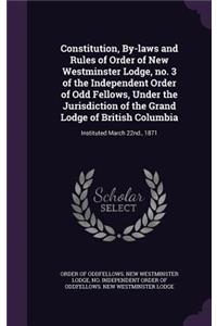 Constitution, By-laws and Rules of Order of New Westminster Lodge, no. 3 of the Independent Order of Odd Fellows, Under the Jurisdiction of the Grand Lodge of British Columbia