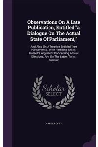 Observations on a Late Publication, Entitled a Dialogue on the Actual State of Parliament,