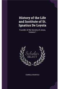 History of the Life and Institute of St. Ignatius De Loyola