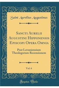 Sancti Aurelii Augustini Hipponensis Episcopi Opera Omnia, Vol. 6: Post Lovaniensium Theologorum Recensionem (Classic Reprint)