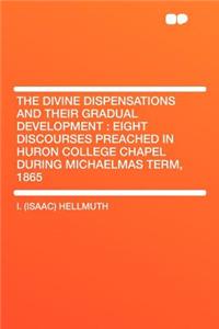 The Divine Dispensations and Their Gradual Development: Eight Discourses Preached in Huron College Chapel During Michaelmas Term, 1865