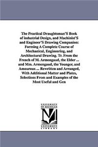 The Practical Draughtsman's Book of Industrial Design, and Machinist's and Engineer's Drawing Companion