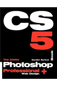 The Adobe Photoshop Cs5 Book Professional + Web Design: Buy This Book, Get a Job!