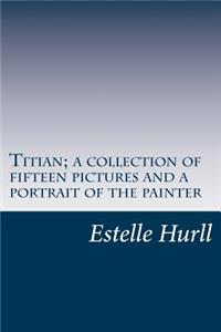 Titian; a collection of fifteen pictures and a portrait of the painter