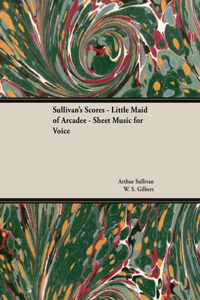 Scores of Sullivan - Little Maid of Arcadee - Sheet Music for Voice