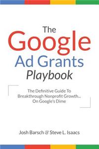 Google Ad Grants Playbook: The Definitive Guide To Breakthrough Nonprofit Growth...On Google's Dime