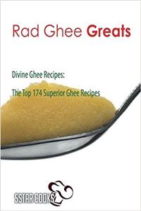 Rad Ghee Greats: Divine Ghee Recipes, the Top 174 Superior Ghee Recipes